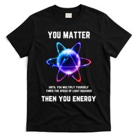 Funny Science Atom Science You Matter Energy Science Pun T-Shirt