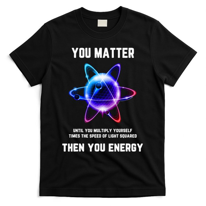 Funny Science Atom Science You Matter Energy Science Pun T-Shirt