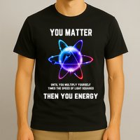 Funny Science Atom Science You Matter Energy Science Pun T-Shirt