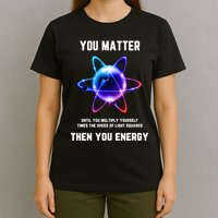 Funny Science Atom Science You Matter Energy Science Pun T-Shirt