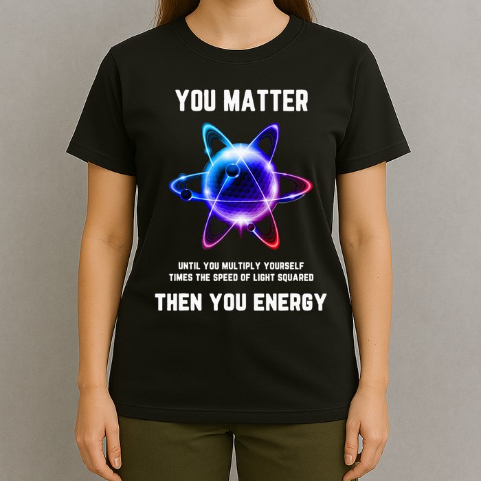 Funny Science Atom Science You Matter Energy Science Pun T-Shirt