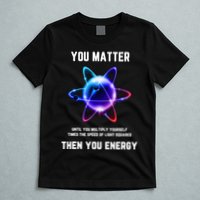 Funny Science Atom Science You Matter Energy Science Pun T-Shirt