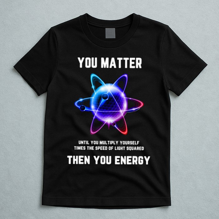 Funny Science Atom Science You Matter Energy Science Pun T-Shirt