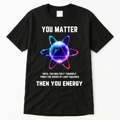 Funny Science Atom Science You Matter Energy Science Pun Tall T-Shirt