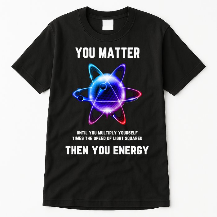 Funny Science Atom Science You Matter Energy Science Pun Tall T-Shirt