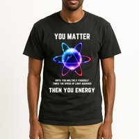 Funny Science Atom Science You Matter Energy Science Pun Tall T-Shirt