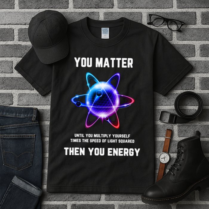 Funny Science Atom Science You Matter Energy Science Pun Tall T-Shirt