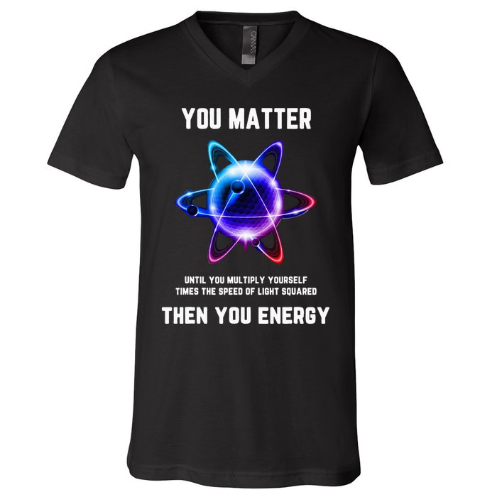 Funny Science Atom Science You Matter Energy Science Pun V-Neck T-Shirt