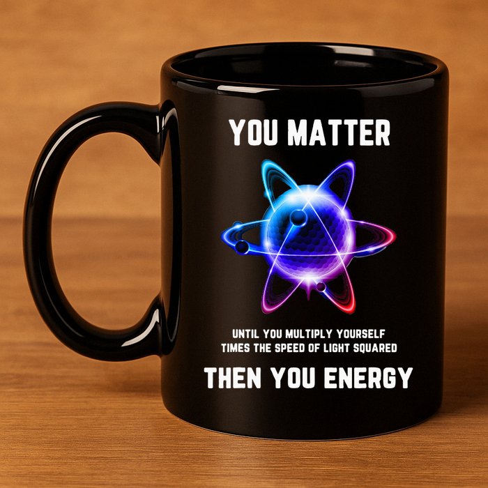 Funny Science Atom Science You Matter Energy Science Pun 11oz C Handle Ceramic Mug