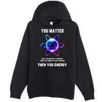 Funny Science Atom Science You Matter Energy Science Pun Premium Pullover Hoodie