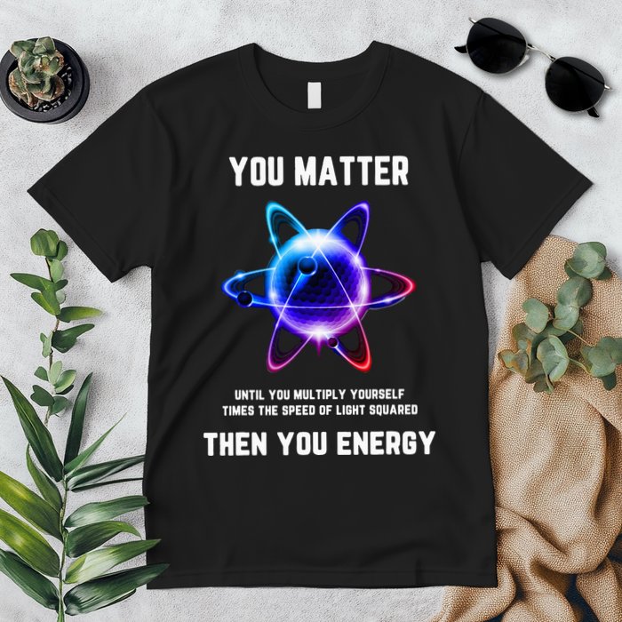 Funny Science Atom Science You Matter Energy Science Pun Premium T-Shirt