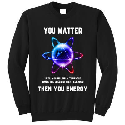 Funny Science Atom Science You Matter Energy Science Pun Tall Sweatshirt