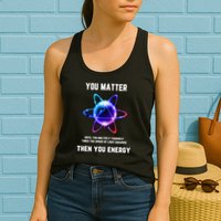 Funny Science Atom Science You Matter Energy Science Pun Womens Tank Top