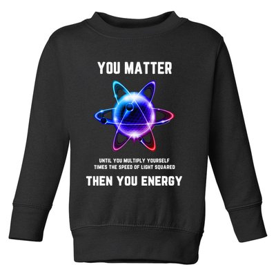 Funny Science Atom Science You Matter Energy Science Pun Toddler Sweatshirt