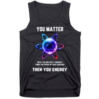 Funny Science Atom Science You Matter Energy Science Pun Tank Top