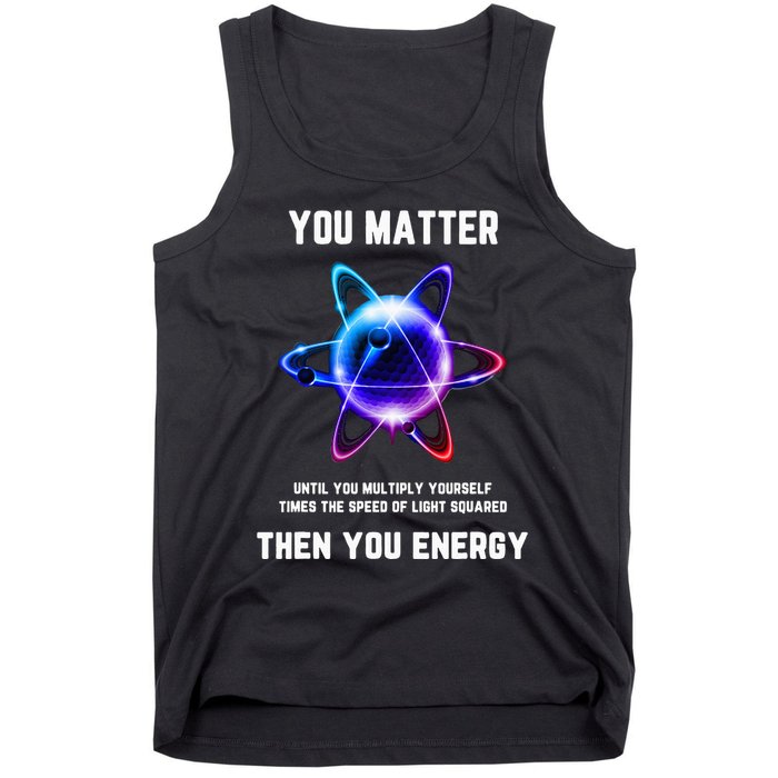Funny Science Atom Science You Matter Energy Science Pun Tank Top