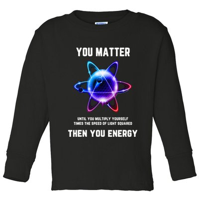 Funny Science Atom Science You Matter Energy Science Pun Toddler Long Sleeve Shirt