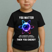 Funny Science Atom Science You Matter Energy Science Pun Toddler T-Shirt