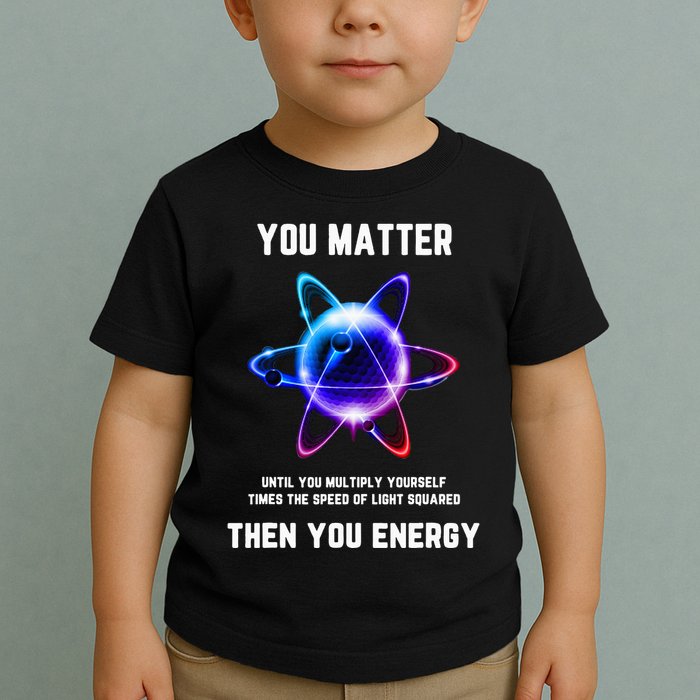 Funny Science Atom Science You Matter Energy Science Pun Toddler T-Shirt