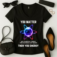 Funny Science Atom Science You Matter Energy Science Pun Women's V-Neck T-Shirt