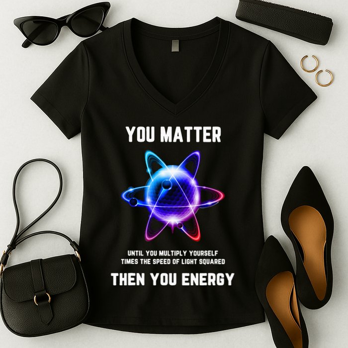 Funny Science Atom Science You Matter Energy Science Pun Women's V-Neck T-Shirt