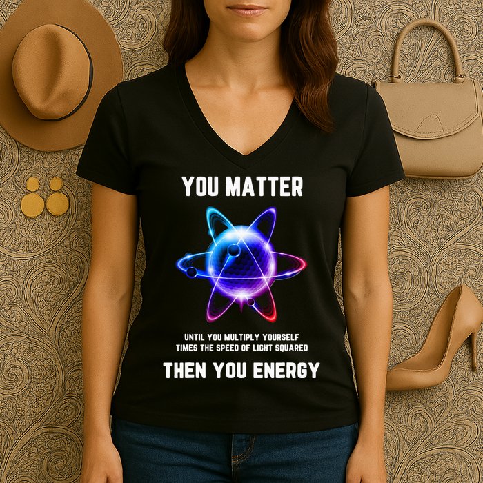 Funny Science Atom Science You Matter Energy Science Pun Women's V-Neck T-Shirt