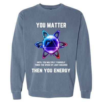 Funny Science Atom Science You Matter Energy Science Pun Garment-Dyed Sweatshirt