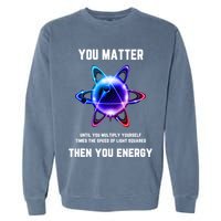 Funny Science Atom Science You Matter Energy Science Pun Garment-Dyed Sweatshirt