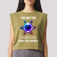 Funny Science Atom Science You Matter Energy Science Pun Garment-Dyed Women's Muscle Tee