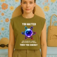 Funny Science Atom Science You Matter Energy Science Pun Garment-Dyed Women's Muscle Tee