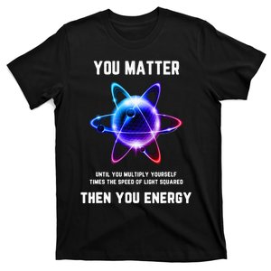 Funny Science Atom Science You Matter Energy Science Pun T-Shirt