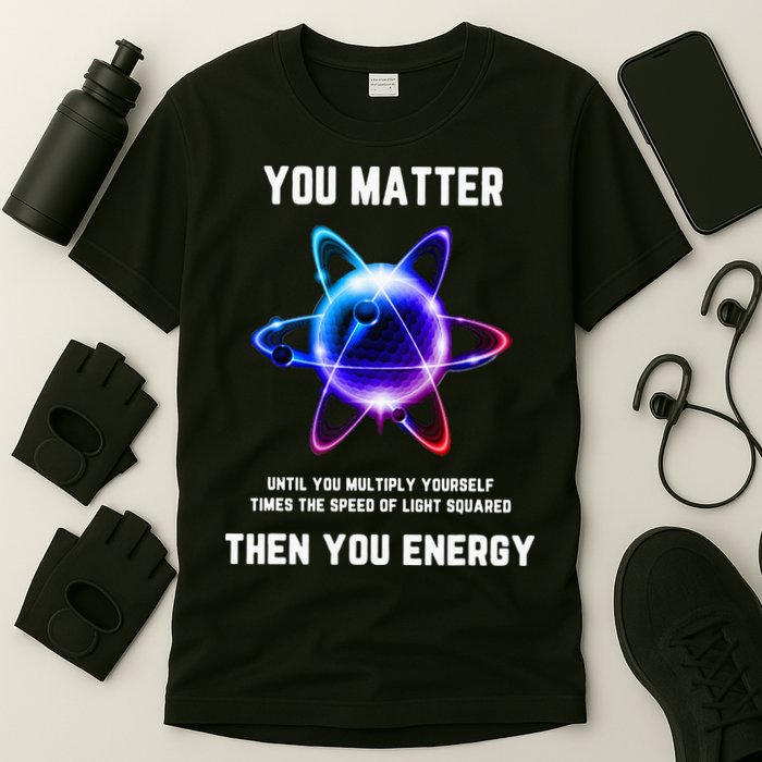 Funny Science Atom Science You Matter Energy Science Pun T-Shirt