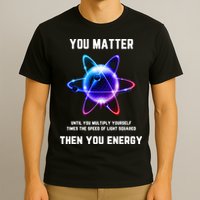 Funny Science Atom Science You Matter Energy Science Pun T-Shirt
