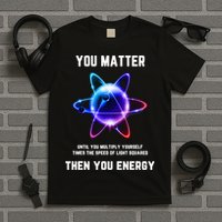 Funny Science Atom Science You Matter Energy Science Pun T-Shirt