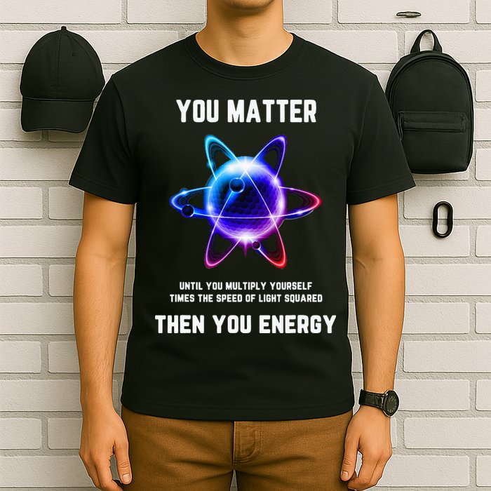 Funny Science Atom Science You Matter Energy Science Pun T-Shirt