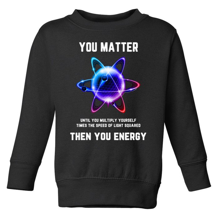 Funny Science Atom Science You Matter Energy Science Pun Toddler Sweatshirt