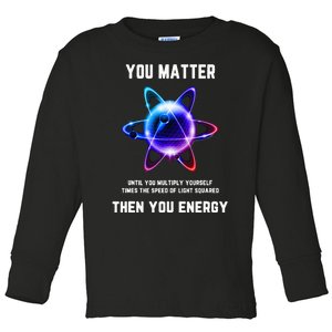 Funny Science Atom Science You Matter Energy Science Pun Toddler Long Sleeve Shirt