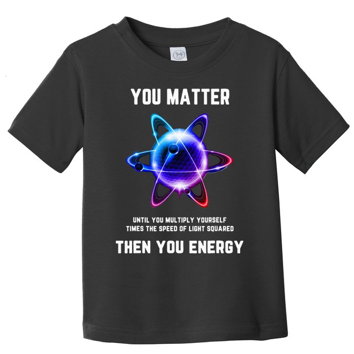 Funny Science Atom Science You Matter Energy Science Pun Toddler T-Shirt