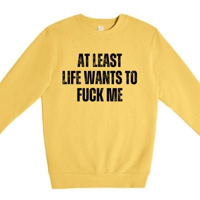 Funny Saying Adult Humor At Least Life Wants To Fuck Me Premium Crewneck Sweatshirt