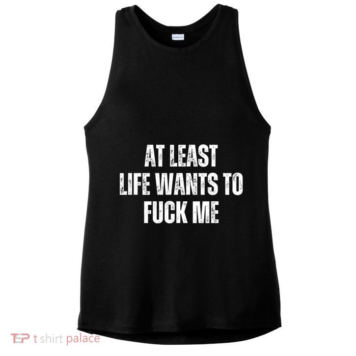 Funny Saying Adult Humor At Least Life Wants To Fuck Me Ladies PosiCharge Tri-Blend Wicking Tank