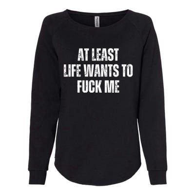 Funny Saying Adult Humor At Least Life Wants To Fuck Me Womens California Wash Sweatshirt