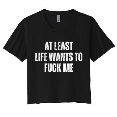 Funny Saying Adult Humor At Least Life Wants To Fuck Me Women's Crop Top Tee