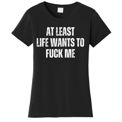 Funny Saying Adult Humor At Least Life Wants To Fuck Me Women's T-Shirt