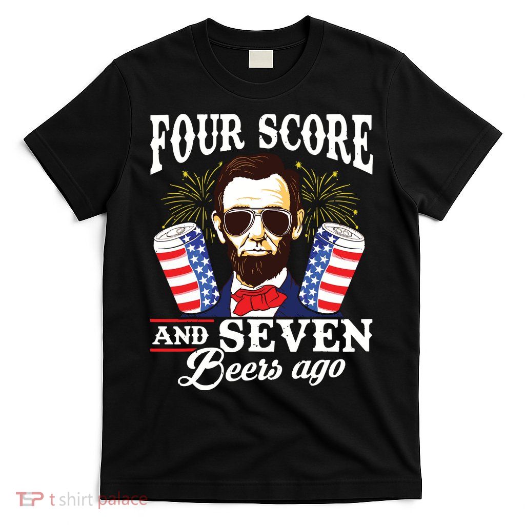 Four Score And 7 Beers Ago 4th Of July Drinking Like Lincoln T-Shirt