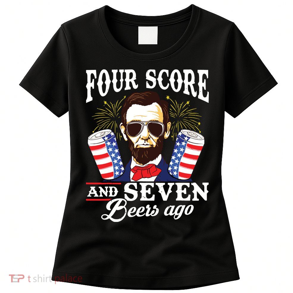 Four Score And 7 Beers Ago 4th Of July Drinking Like Lincoln Womens T-Shirt