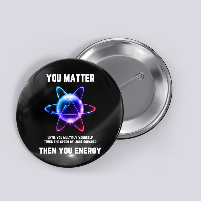 Funny Science Atom Science You Matter Energy Science Pun Button