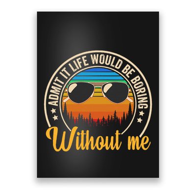 Funny Saying Admit It Life Would Be Boring Without Me Poster