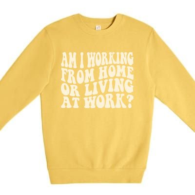 Funny Saying Am I Working From Home Or Living At Work Premium Crewneck Sweatshirt