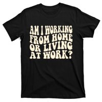 Funny Saying Am I Working From Home Or Living At Work T-Shirt