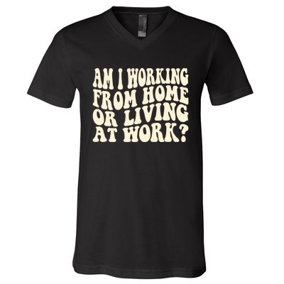 Funny Saying Am I Working From Home Or Living At Work V-Neck T-Shirt